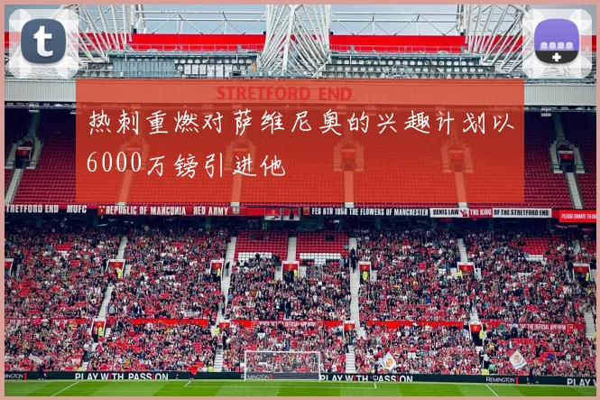 热刺重燃对萨维尼奥的兴趣计划以6000万镑引进他