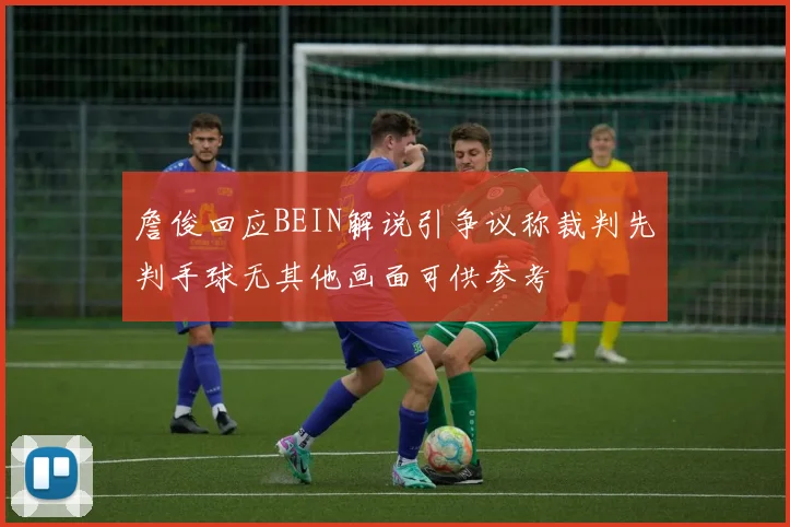 詹俊回应BEIN解说引争议称裁判先判手球无其他画面可供参考