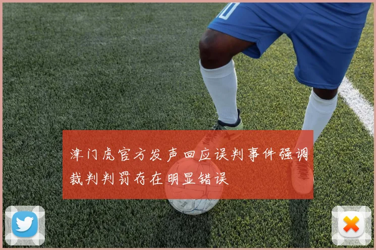 津门虎官方发声回应误判事件强调裁判判罚存在明显错误