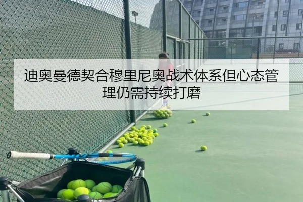 迪奥曼德契合穆里尼奥战术体系但心态管理仍需持续打磨